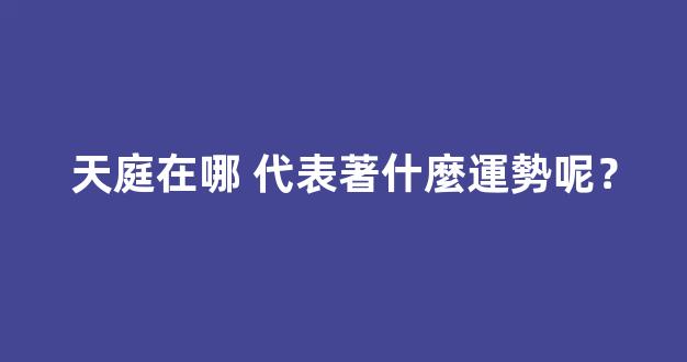 天庭在哪 代表著什麼運勢呢？